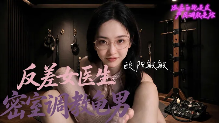 欧阳敏敏反差女医生 - 眼镜御姐调教龟男高清AI原创短剧